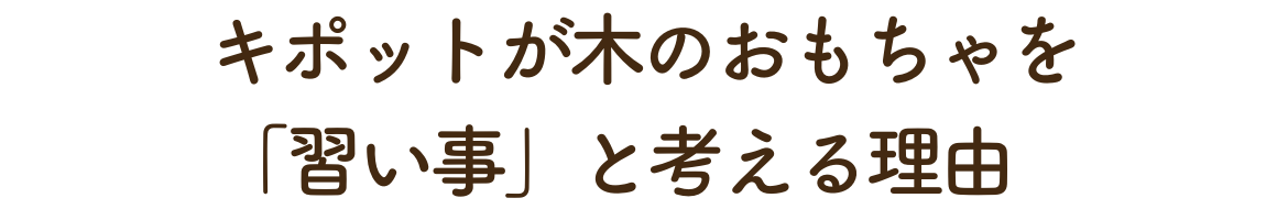 キポットが木のおもちゃを「習い事」と考える理由