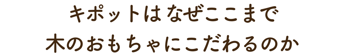 キポットが木のおもちゃにこだわる理由